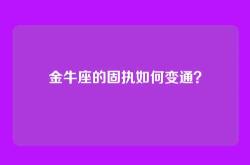 金牛座的固执如何变通？
