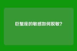 巨蟹座的敏感如何脱敏？