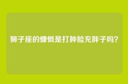 狮子座的慷慨是打肿脸充胖子吗？