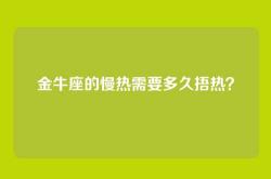 金牛座的慢热需要多久捂热？