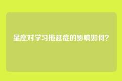 星座对学习拖延症的影响如何？