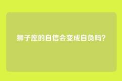 狮子座的自信会变成自负吗？