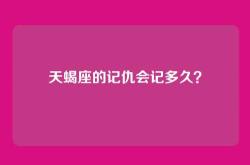 天蝎座的记仇会记多久？