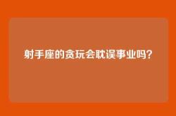射手座的贪玩会耽误事业吗？