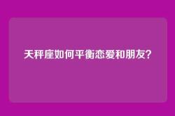 天秤座如何平衡恋爱和朋友？