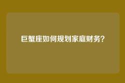巨蟹座如何规划家庭财务？