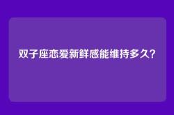 双子座恋爱新鲜感能维持多久？