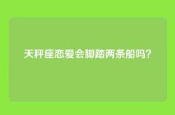 天秤座恋爱会脚踏两条船吗？