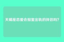 天蝎座恋爱会报复出轨的伴侣吗？