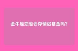 金牛座恋爱会存情侣基金吗？