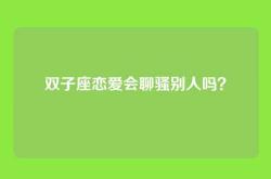 双子座恋爱会聊骚别人吗？