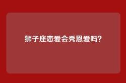 狮子座恋爱会秀恩爱吗？