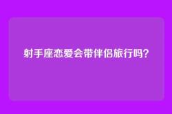 射手座恋爱会带伴侣旅行吗？
