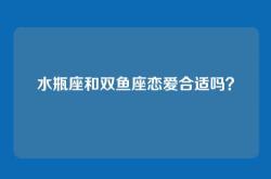 水瓶座和双鱼座恋爱合适吗？