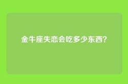 金牛座失恋会吃多少东西？