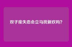 双子座失恋会立马找新欢吗？