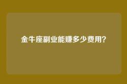 金牛座副业能赚多少费用？
