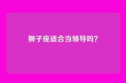 狮子座适合当领导吗？