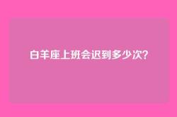 白羊座上班会迟到多少次？