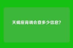 天蝎座背调会查多少信息？