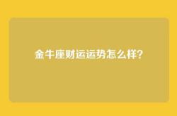 金牛座财运运势怎么样？