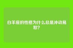 白羊座的性格为什么总是冲动易怒？