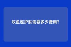 双鱼座护肤需要多少费用？