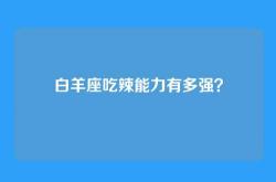 白羊座吃辣能力有多强？