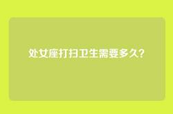 处女座打扫卫生需要多久？