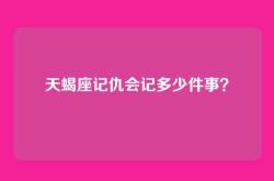 天蝎座记仇会记多少件事？