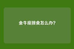 金牛座挑食怎么办？