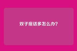 双子座话多怎么办？