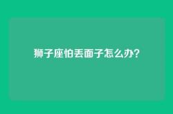 狮子座怕丢面子怎么办？