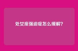 处女座强迫症怎么缓解？