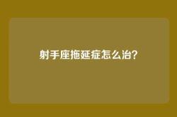 射手座拖延症怎么治？