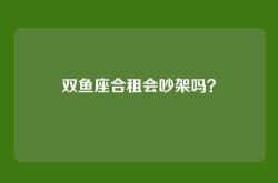 双鱼座合租会吵架吗？