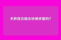 天秤座合租会协调矛盾吗？