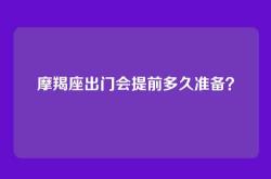 摩羯座出门会提前多久准备？