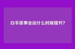 白羊座事业运什么时候提升？