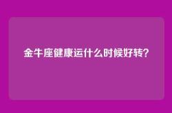 金牛座健康运什么时候好转？