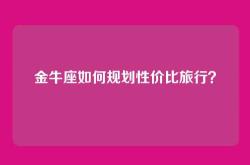 金牛座如何规划性价比旅行？