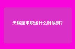 天蝎座求职运什么时候到？