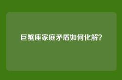 巨蟹座家庭矛盾如何化解？