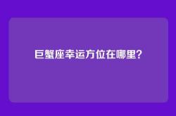 巨蟹座幸运方位在哪里？