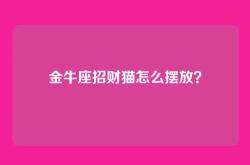 金牛座招财猫怎么摆放？