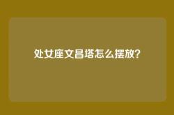 处女座文昌塔怎么摆放？