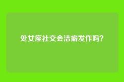 处女座社交会洁癖发作吗？