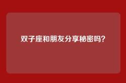 双子座和朋友分享秘密吗？