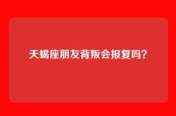 天蝎座朋友背叛会报复吗？