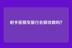 射手座朋友旅行会做攻略吗？